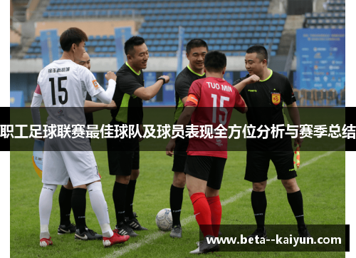 职工足球联赛最佳球队及球员表现全方位分析与赛季总结