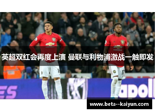 英超双红会再度上演 曼联与利物浦激战一触即发