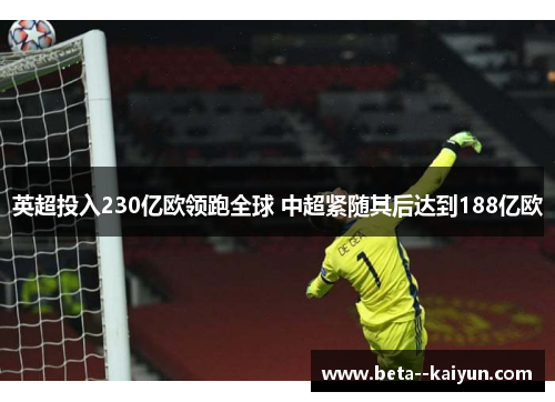 英超投入230亿欧领跑全球 中超紧随其后达到188亿欧 英超投入230亿欧领跑全球 中超紧随其后达到188亿欧