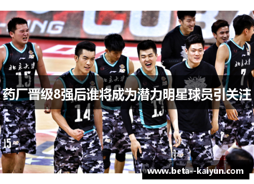 药厂晋级8强后谁将成为潜力明星球员引关注 药厂晋级8强后谁将成为潜力明星球员引关注
