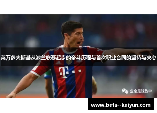 莱万多夫斯基从波兰联赛起步的奋斗历程与首次职业合同的坚持与决心 莱万多夫斯基从波兰联赛起步的奋斗历程与首次职业合同的坚持与决心