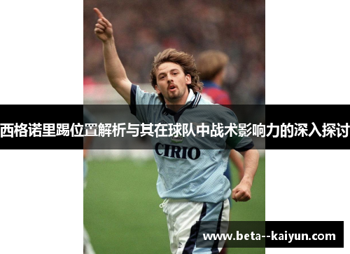 西格诺里踢位置解析与其在球队中战术影响力的深入探讨