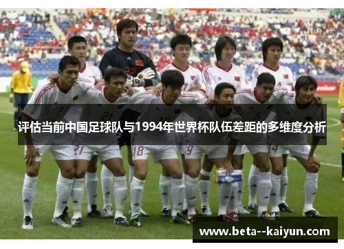 评估当前中国足球队与1994年世界杯队伍差距的多维度分析 评估当前中国足球队与1994年世界杯队伍差距的多维度分析