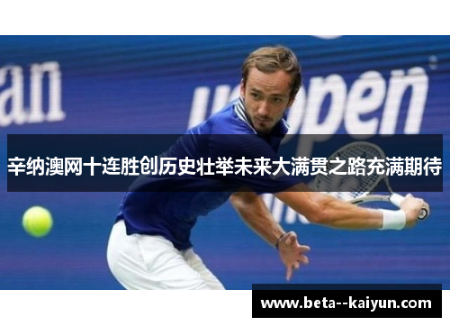 辛纳澳网十连胜创历史壮举未来大满贯之路充满期待