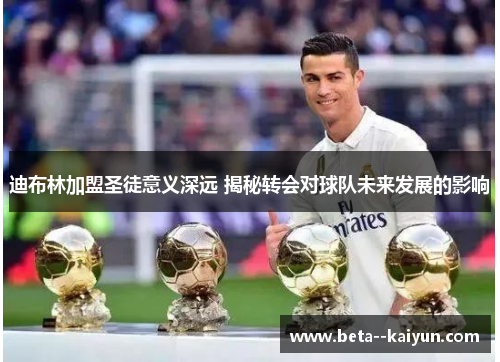 迪布林加盟圣徒意义深远 揭秘转会对球队未来发展的影响