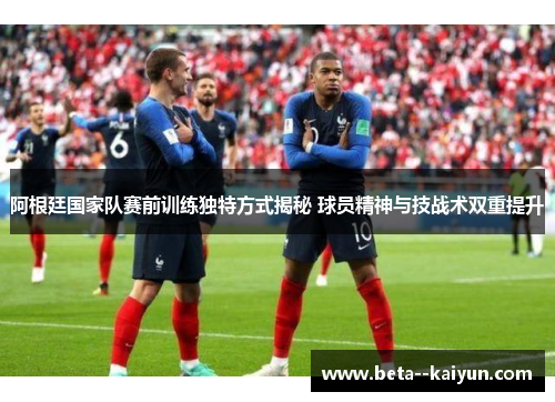 阿根廷国家队赛前训练独特方式揭秘 球员精神与技战术双重提升 阿根廷国家队赛前训练独特方式揭秘 球员精神与技战术双重提升