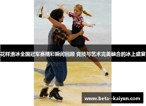 花样滑冰全国冠军赛精彩瞬间回顾 竞技与艺术完美融合的冰上盛宴