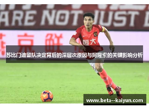 苏比门迪留队决定背后的深层次原因与阿隆索的关键影响分析