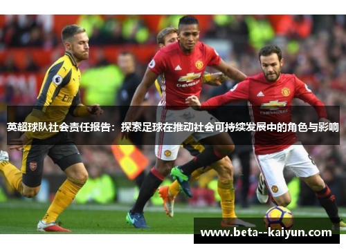英超球队社会责任报告:探索足球在推动社会可持续发展中的角色与影响 英超球队社会责任报告:探索足球在推动社会可持续发展中的角色与影响