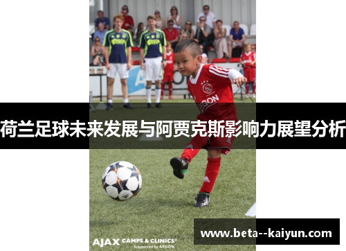 荷兰足球未来发展与阿贾克斯影响力展望分析 荷兰足球未来发展与阿贾克斯影响力展望分析