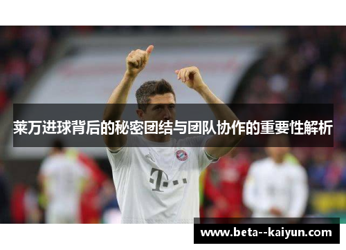 莱万进球背后的秘密团结与团队协作的重要性解析 莱万进球背后的秘密团结与团队协作的重要性解析