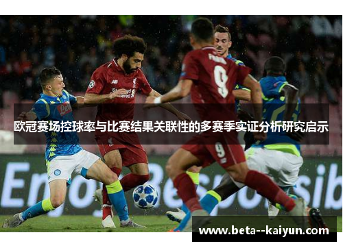 欧冠赛场控球率与比赛结果关联性的多赛季实证分析研究启示 欧冠赛场控球率与比赛结果关联性的多赛季实证分析研究启示