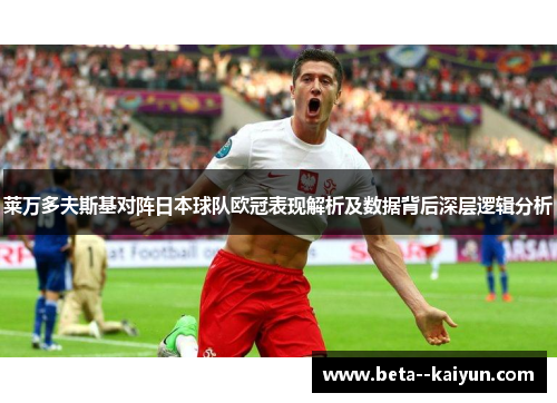 莱万多夫斯基对阵日本球队欧冠表现解析及数据背后深层逻辑分析 莱万多夫斯基对阵日本球队欧冠表现解析及数据背后深层逻辑分析