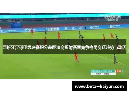 西班牙足球甲级联赛积分差距演变折射赛季竞争格局变迁趋势与动因