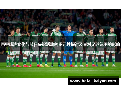西甲球迷文化与节日庆祝活动的多元性探讨及其对足球氛围的影响 西甲球迷文化与节日庆祝活动的多元性探讨及其对足球氛围的影响