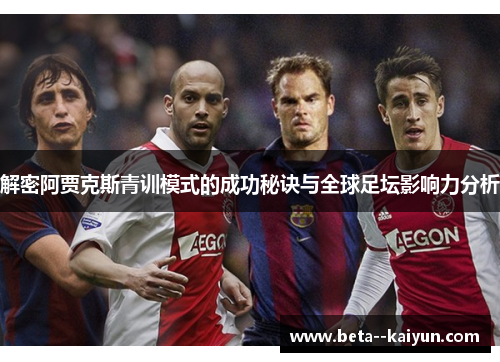 解密阿贾克斯青训模式的成功秘诀与全球足坛影响力分析 解密阿贾克斯青训模式的成功秘诀与全球足坛影响力分析