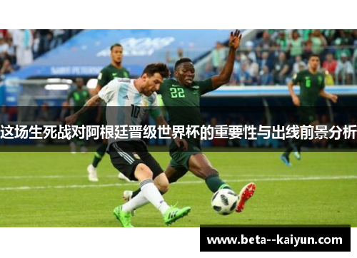 这场生死战对阿根廷晋级世界杯的重要性与出线前景分析 这场生死战对阿根廷晋级世界杯的重要性与出线前景分析