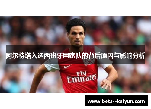 阿尔特塔入选西班牙国家队的背后原因与影响分析 阿尔特塔入选西班牙国家队的背后原因与影响分析