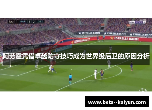 阿劳霍凭借卓越防守技巧成为世界级后卫的原因分析 阿劳霍凭借卓越防守技巧成为世界级后卫的原因分析