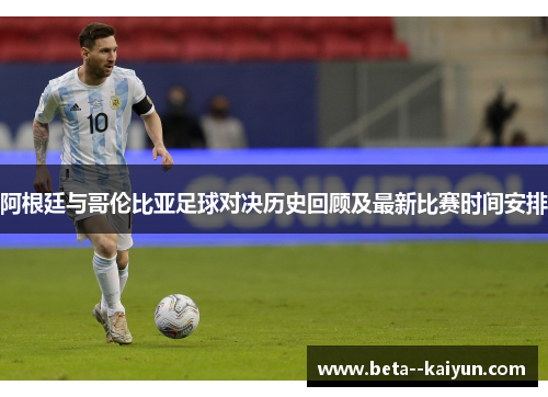 阿根廷与哥伦比亚足球对决历史回顾及最新比赛时间安排 阿根廷与哥伦比亚足球对决历史回顾及最新比赛时间安排