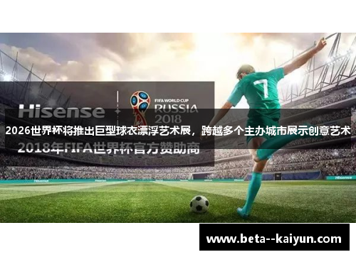 2026世界杯将推出巨型球衣漂浮艺术展,跨越多个主办城市展示创意艺术 2026世界杯将推出巨型球衣漂浮艺术展,跨越多个主办城市展示创意艺术