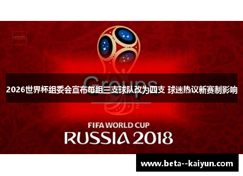 2026世界杯组委会宣布每组三支球队改为四支 球迷热议新赛制影响