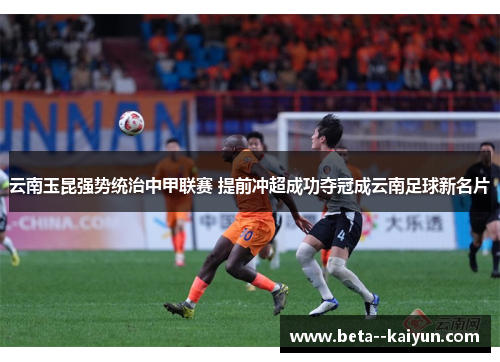 云南玉昆强势统治中甲联赛 提前冲超成功夺冠成云南足球新名片