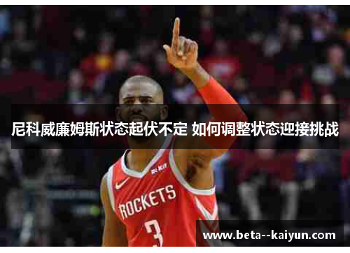 尼科威廉姆斯状态起伏不定 如何调整状态迎接挑战