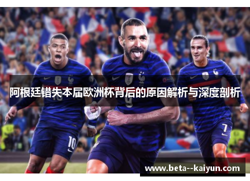 阿根廷错失本届欧洲杯背后的原因解析与深度剖析