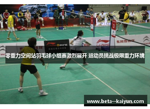 零重力空间站羽毛球小组赛激烈展开 运动员挑战极限重力环境