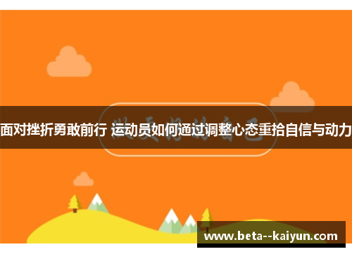 面对挫折勇敢前行 运动员如何通过调整心态重拾自信与动力