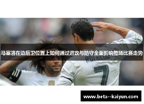马塞洛在边后卫位置上如何通过进攻与防守全面影响整场比赛走势