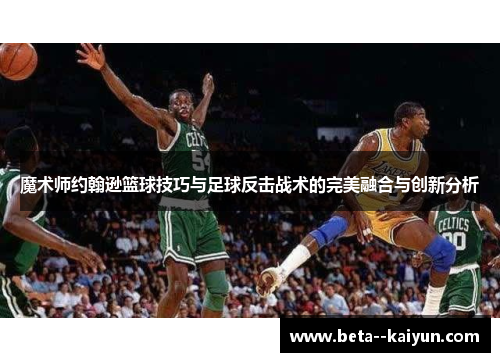 魔术师约翰逊篮球技巧与足球反击战术的完美融合与创新分析