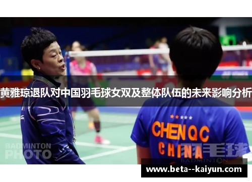 黄雅琼退队对中国羽毛球女双及整体队伍的未来影响分析