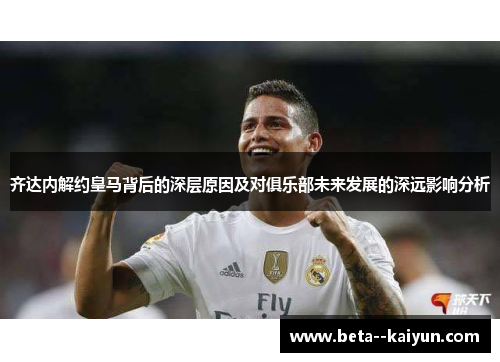 齐达内解约皇马背后的深层原因及对俱乐部未来发展的深远影响分析
