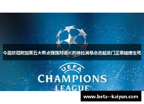 今晨欧冠附加赛五大看点强强对话火药味拉满悬念迭起豪门正面碰撞生死