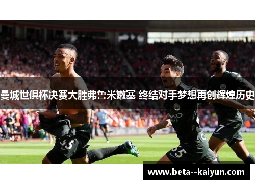 曼城世俱杯决赛大胜弗鲁米嫩塞 终结对手梦想再创辉煌历史