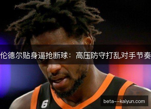 伦德尔贴身逼抢断球：高压防守打乱对手节奏