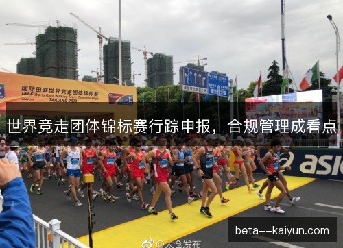 世界竞走团体锦标赛行踪申报,合规管理成看点 世界竞走团体锦标赛行踪申报,合规管理成看点